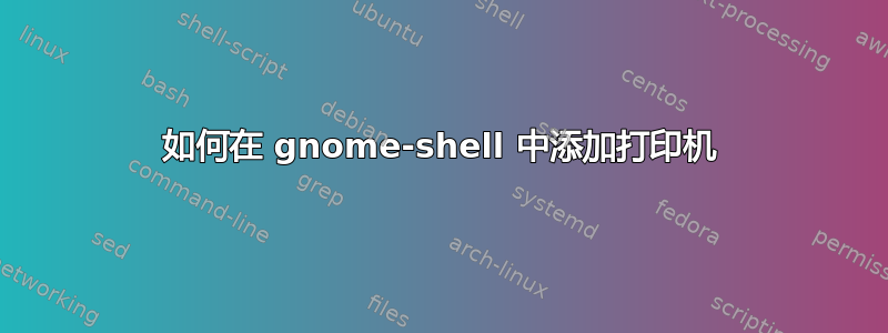 如何在 gnome-shell 中添加打印机