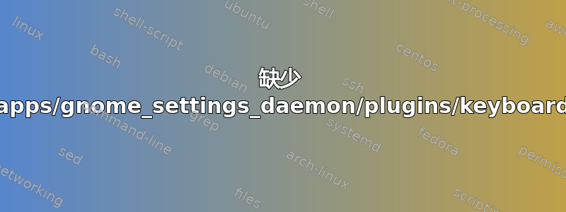 缺少 /apps/gnome_settings_daemon/plugins/keyboard