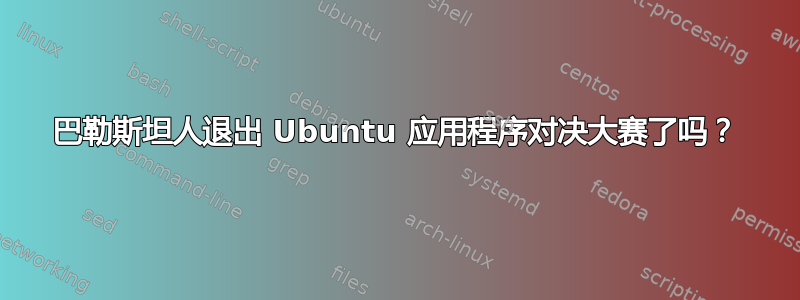 巴勒斯坦人退出 Ubuntu 应用程序对决大赛了吗？