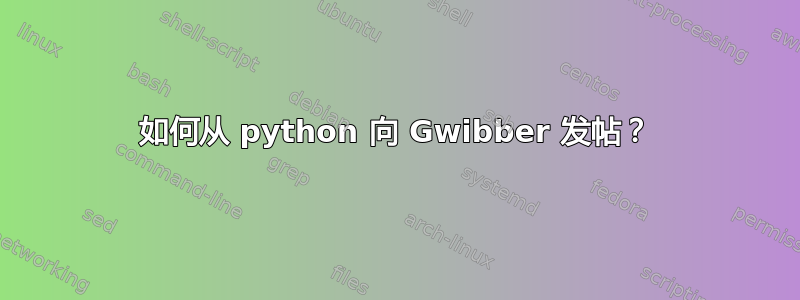 如何从 python 向 Gwibber 发帖？