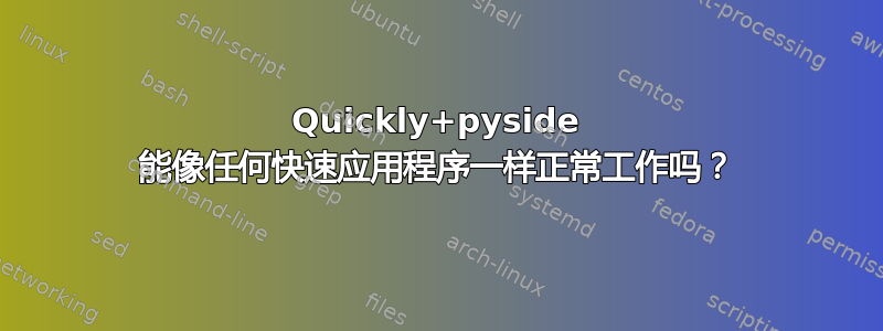 Quickly+pyside 能像任何快速应用程序一样正常工作吗？