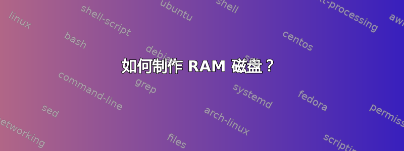 如何制作 RAM 磁盘？