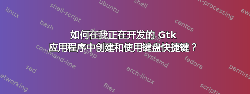 如何在我正在开发的 Gtk 应用程序中创建和使用键盘快捷键？