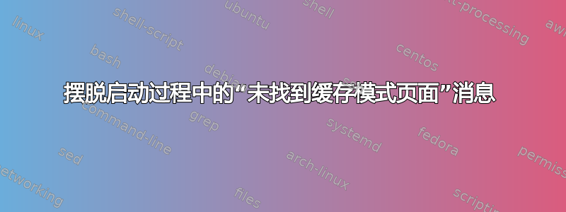 摆脱启动过程中的“未找到缓存模式页面”消息