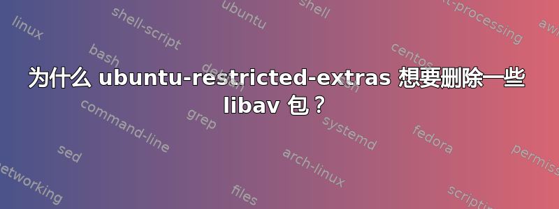 为什么 ubuntu-restricted-extras 想要删除一些 libav 包？