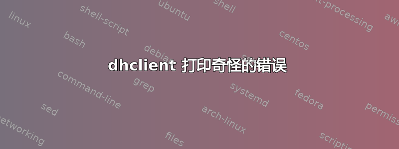 dhclient 打印奇怪的错误