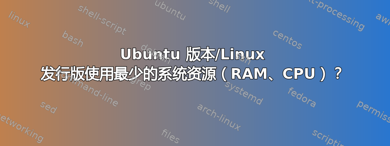 Ubuntu 版本/Linux 发行版使用最少的系统资源（RAM、CPU）？