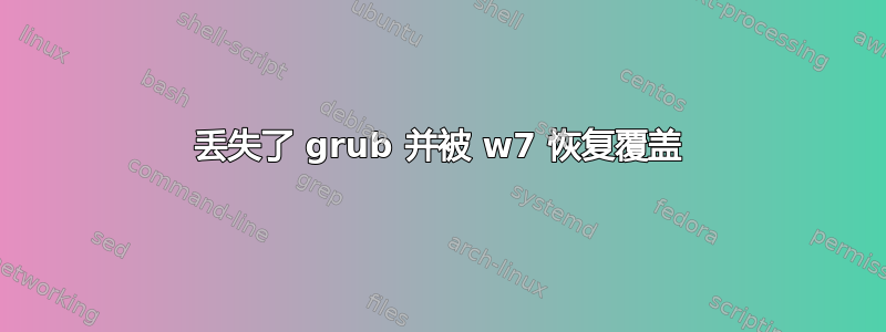 丢失了 grub 并被 w7 恢复覆盖