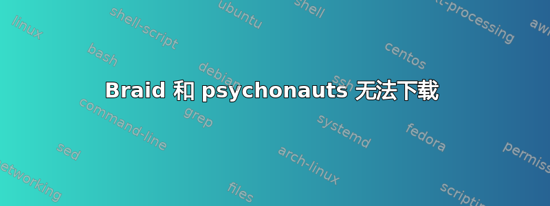 Braid 和 psychonauts 无法下载