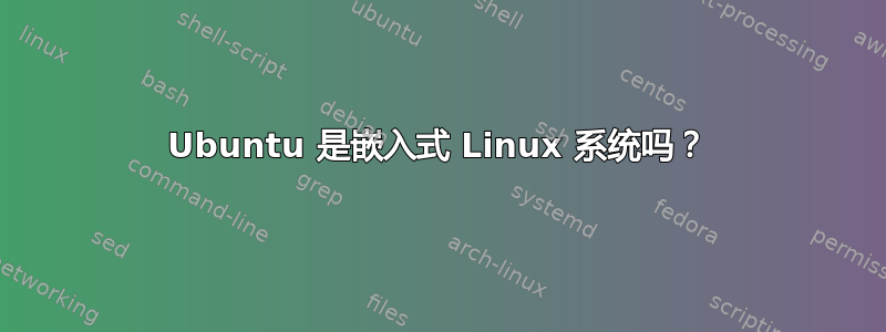 Ubuntu 是嵌入式 Linux 系统吗？