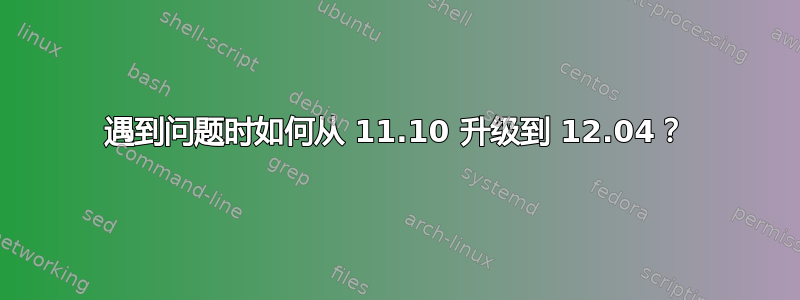 遇到问题时如何从 11.10 升级到 12.04？