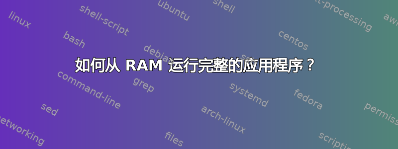 如何从 RAM 运行完整的应用程序？