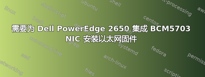 需要为 Dell PowerEdge 2650 集成 BCM5703 NIC 安装以太网固件