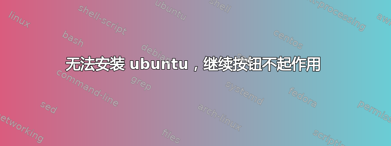 无法安装 ubuntu，继续按钮不起作用