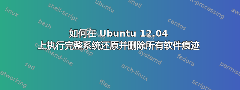 如何在 Ubuntu 12.04 上执行完整系统还原并删除所有软件痕迹