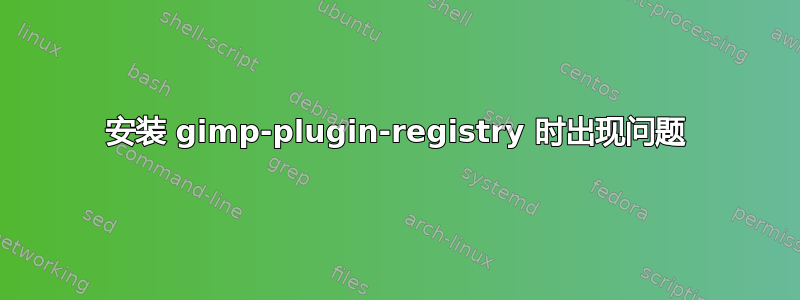 安装 gimp-plugin-registry 时出现问题