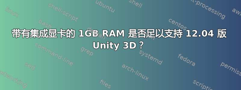 带有集成显卡的 1GB RAM 是否足以支持 12.04 版 Unity 3D？