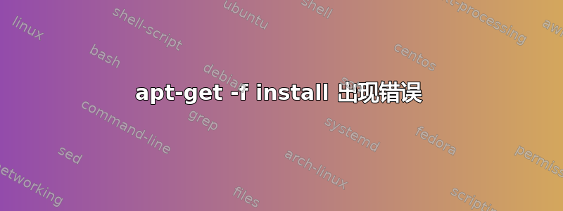 apt-get -f install 出现错误