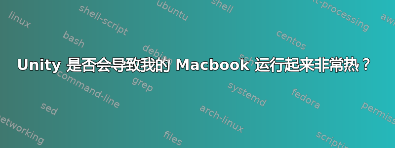 Unity 是否会导致我的 Macbook 运行起来非常热？