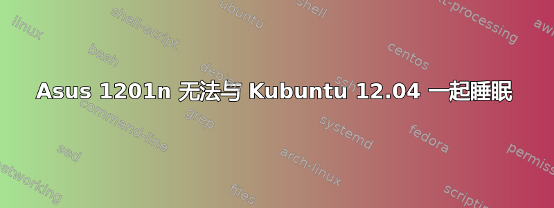 Asus 1201n 无法与 Kubuntu 12.04 一起睡眠