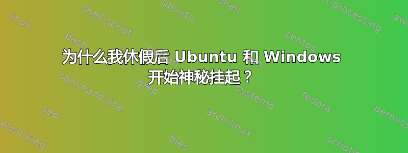 为什么我休假后 Ubuntu 和 Windows 开始神秘挂起？