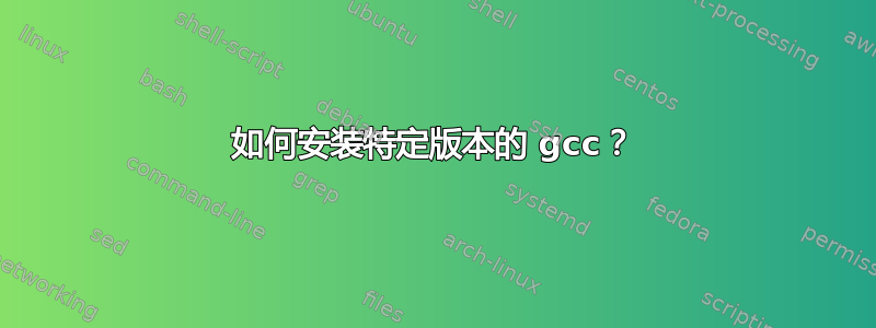 如何安装特定版本的 gcc？