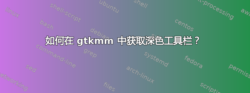 如何在 gtkmm 中获取深色工具栏？