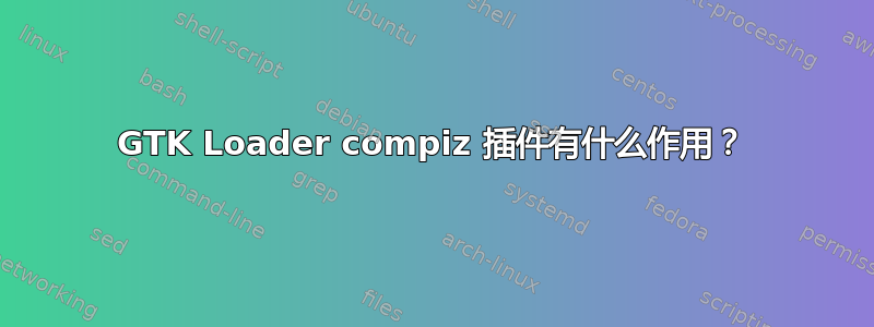 GTK Loader compiz 插件有什么作用？