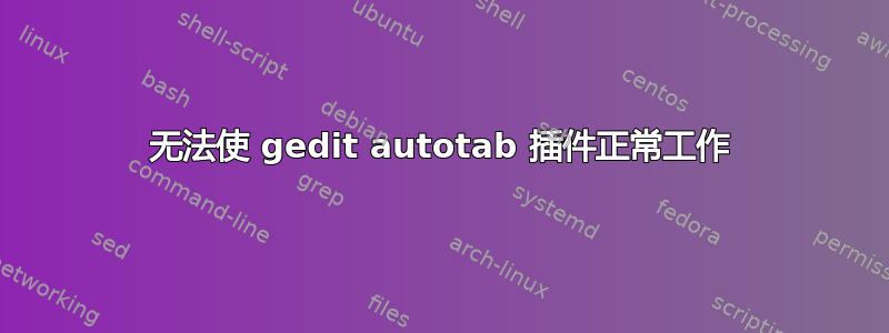 无法使 gedit autotab 插件正常工作