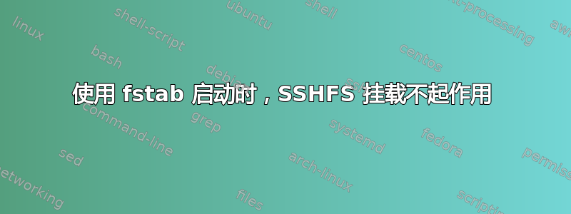 使用 fstab 启动时，SSHFS 挂载不起作用