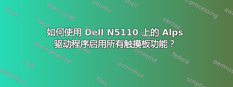 如何使用 Dell N5110 上的 Alps 驱动程序启用所有触摸板功能？