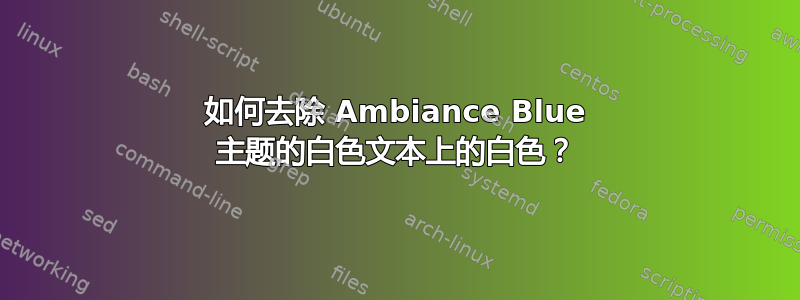 如何去除 Ambiance Blue 主题的白色文本上的白色？