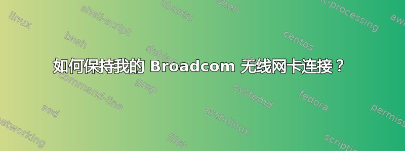 如何保持我的 Broadcom 无线网卡连接？