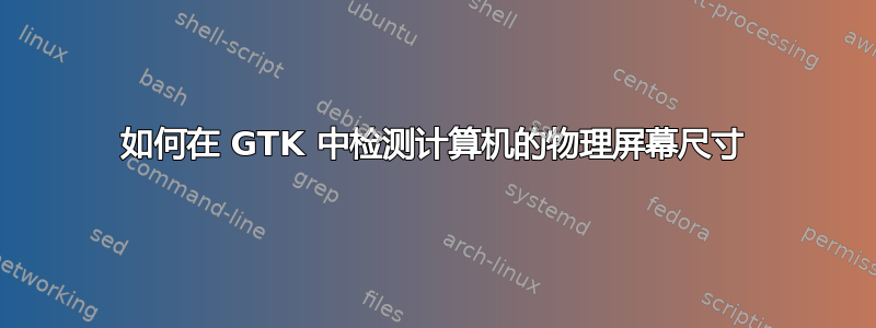 如何在 GTK 中检测计算机的物理屏幕尺寸