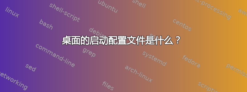 桌面的启动配置文件是什么？