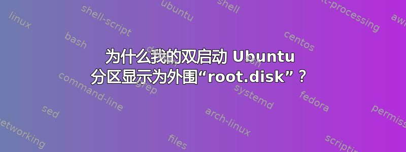 为什么我的双启动 Ubuntu 分区显示为外围“root.disk”？