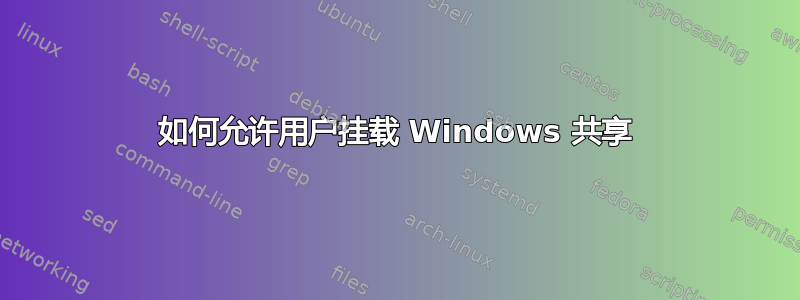 如何允许用户挂载 Windows 共享