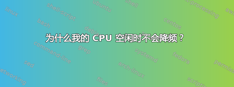 为什么我的 CPU 空闲时不会降频？