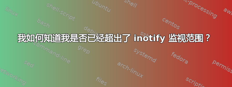 我如何知道我是否已经超出了 inotify 监视范围？