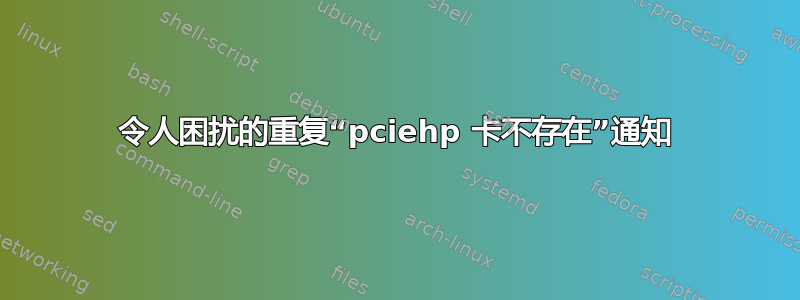 令人困扰的重复“pciehp 卡不存在”通知