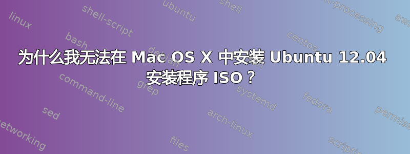 为什么我无法在 Mac OS X 中安装 Ubuntu 12.04 安装程序 ISO？