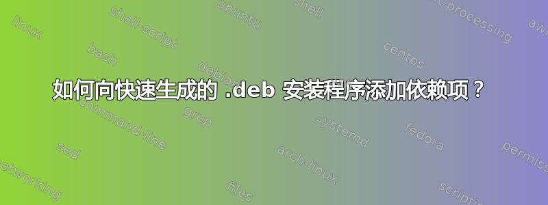 如何向快速生成的 .deb 安装程序添加依赖项？