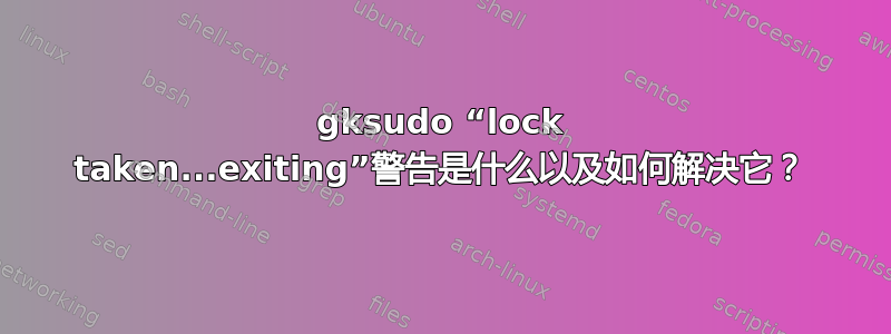 gksudo “lock taken...exiting”警告是什么以及如何解决它？