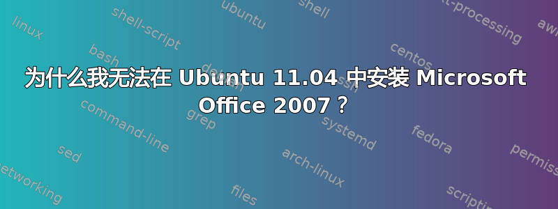 为什么我无法在 Ubuntu 11.04 中安装 Microsoft Office 2007？