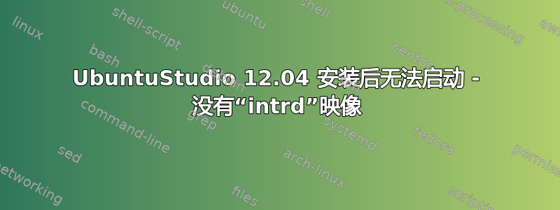 UbuntuStudio 12.04 安装后无法启动 - 没有“intrd”映像