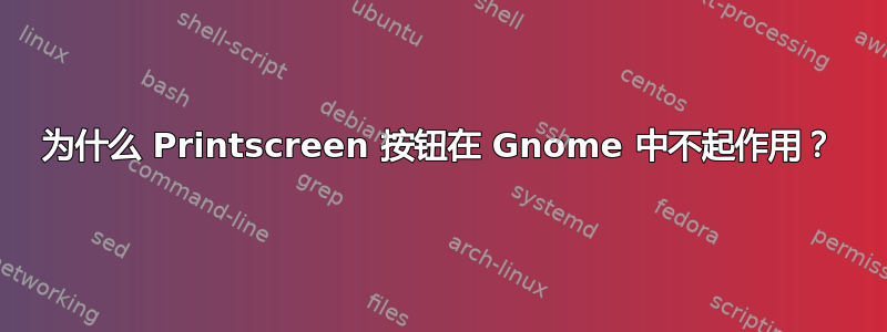 为什么 Printscreen 按钮在 Gnome 中不起作用？