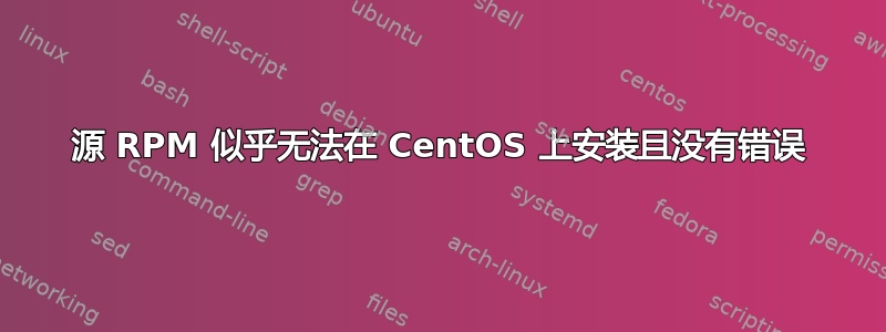 源 RPM 似乎无法在 CentOS 上安装且没有错误