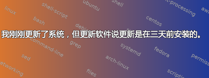 我刚刚更新了系统，但更新软件说更新是在三天前安装的。