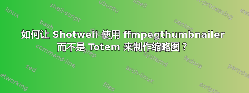 如何让 Shotwell 使用 ffmpegthumbnailer 而不是 Totem 来制作缩略图？