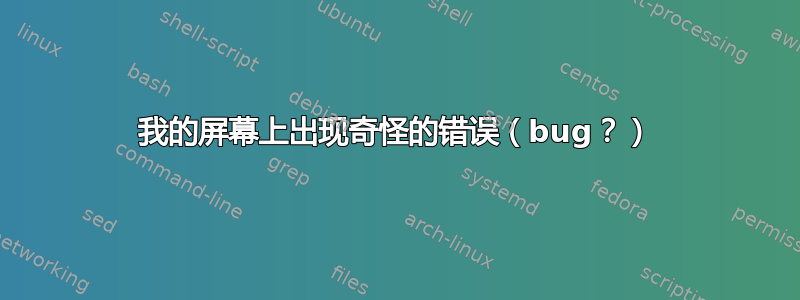 我的屏幕上出现奇怪的错误（bug？）